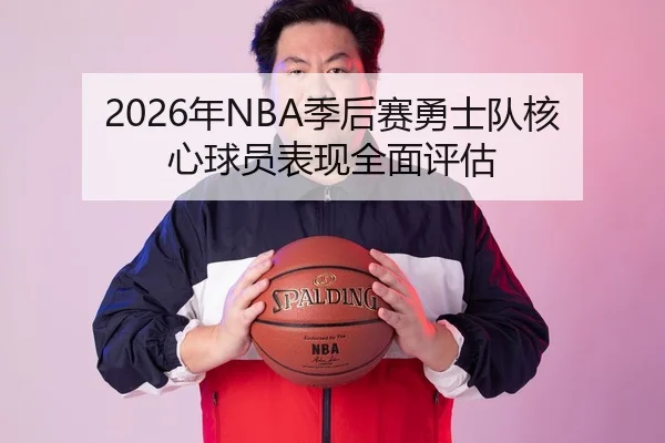 2026年NBA季后赛勇士队核心球员表现全面评估