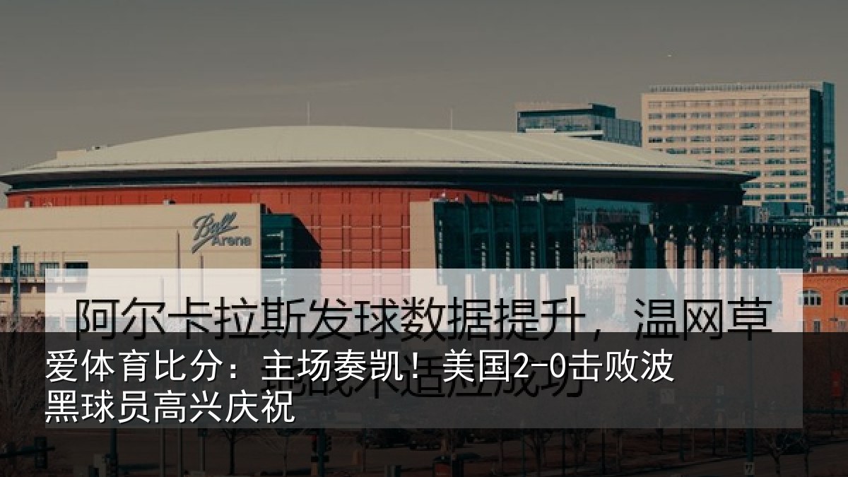 爱体育比分：主场奏凯！美国2-0击败波黑球员高兴庆祝