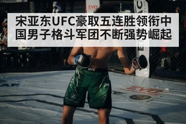宋亚东UFC豪取五连胜领衔中国男子格斗军团不断强势崛起