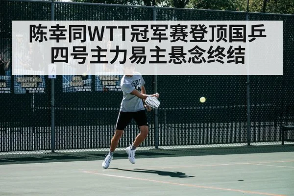 陈幸同WTT冠军赛登顶国乒四号主力易主悬念终结