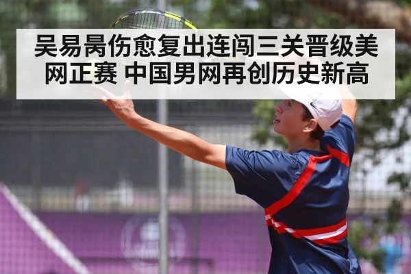 吴易昺伤愈复出连闯三关晋级美网正赛 中国男网再创历史新高